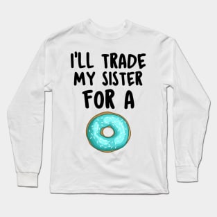 I Will Trade My Sister For A Donut Funny Saying Gift Idea Long Sleeve T-Shirt